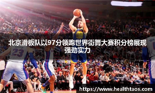 北京滑板队以97分领跑世界街舞大赛积分榜展现强劲实力