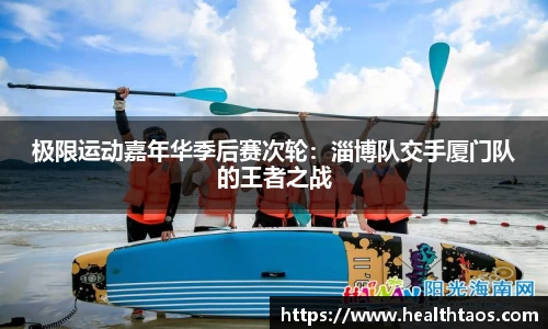 极限运动嘉年华季后赛次轮：淄博队交手厦门队的王者之战