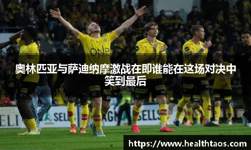 奥林匹亚与萨迪纳摩激战在即谁能在这场对决中笑到最后