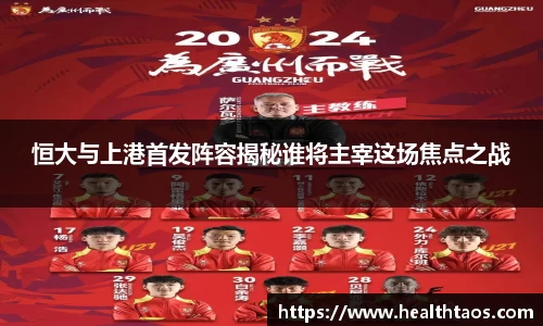 恒大与上港首发阵容揭秘谁将主宰这场焦点之战
