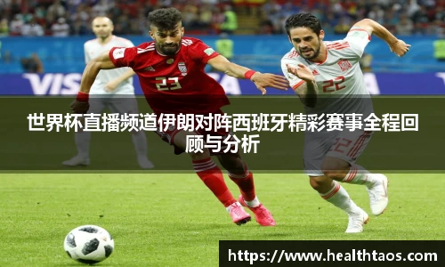 世界杯直播频道伊朗对阵西班牙精彩赛事全程回顾与分析